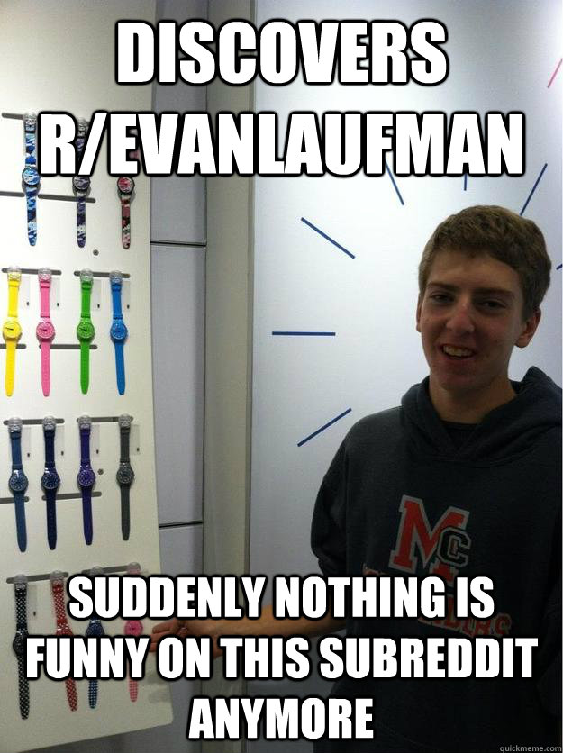 discovers r/evanlaufman suddenly nothing is funny on this subreddit anymore - discovers r/evanlaufman suddenly nothing is funny on this subreddit anymore  Misc