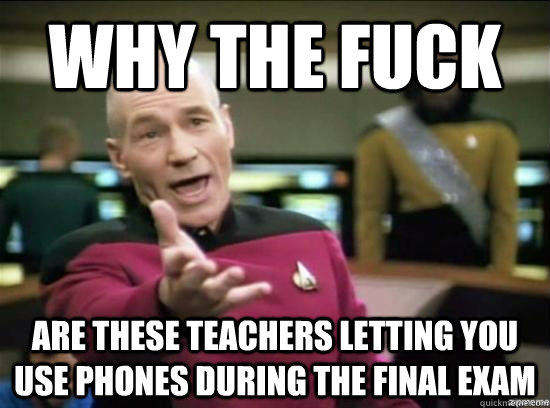 Why the fuck are these teachers letting you use phones during the final exam  Annoyed Picard HD