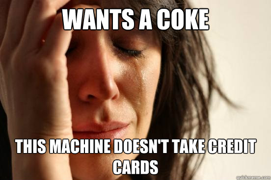 wants a coke this machine doesn't take credit cards  First World Problems