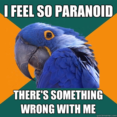 i feel so paranoid there's something wrong with me  Paranoid Parrot
