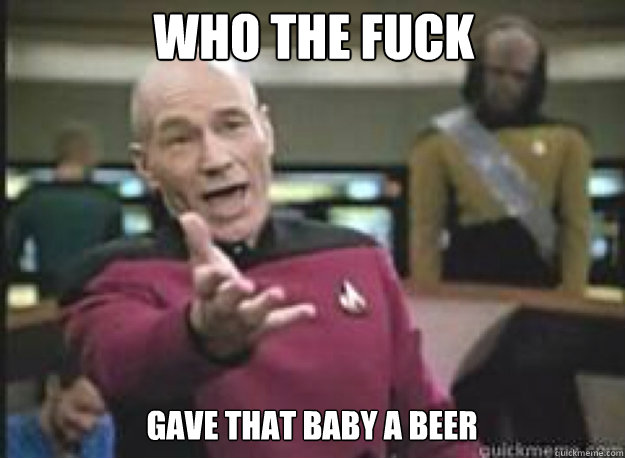 who the fuck  gave that baby a beer  What the Fuck