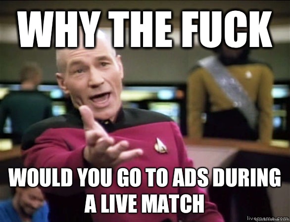 why the fuck Would you go to ads during a live match  Annoyed Picard HD