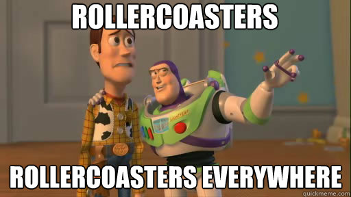 Rollercoasters Rollercoasters everywhere  Everywhere