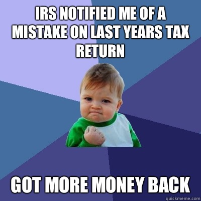 IRS notified me of a mistake on last years tax return Got more money back - IRS notified me of a mistake on last years tax return Got more money back  Success Kid