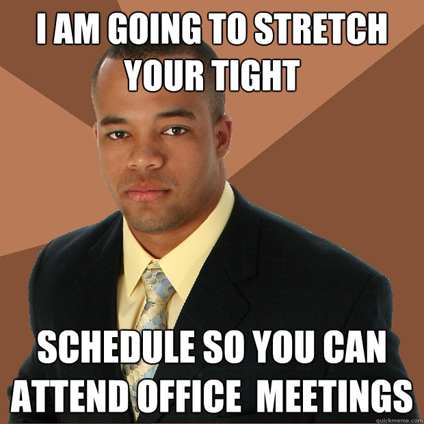 I am going to stretch your tight schedule so you can attend office  meetings  Successful Black Man