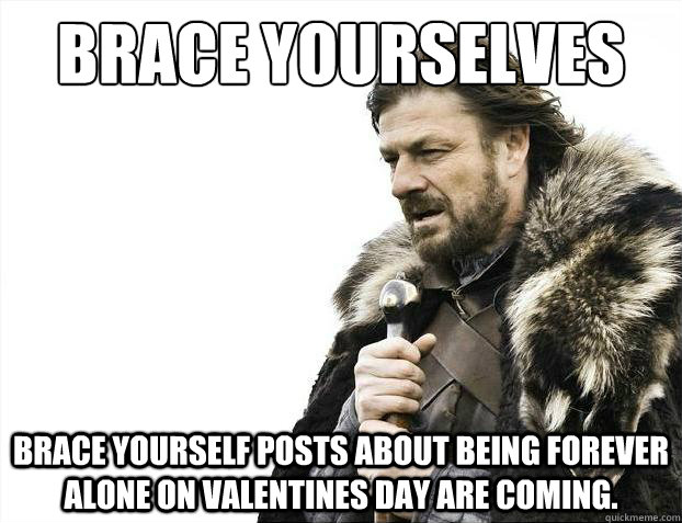Brace yourselves Brace yourself posts about being forever alone on valentines day are coming.  Brace Yourselves - Borimir