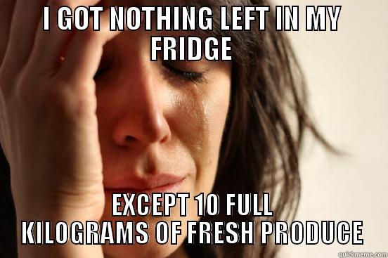 I GOT NOTHING LEFT IN MY FRIDGE EXCEPT 10 FULL KILOGRAMS OF FRESH PRODUCE First World Problems