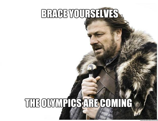 Brace yourselves the olympics are coming  Imminent Ned