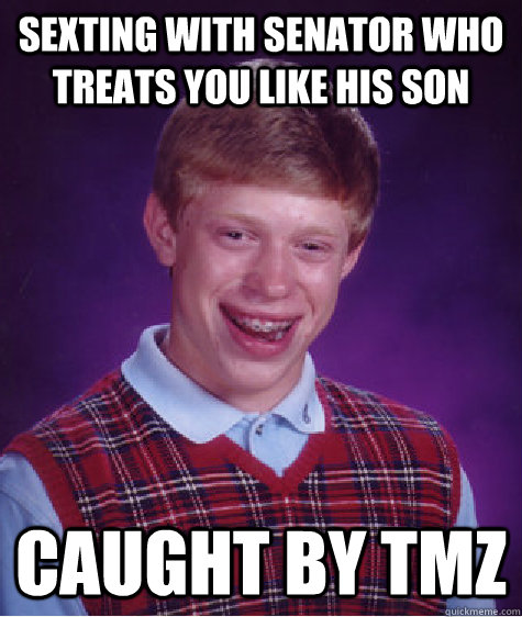 sexting with senator who treats you like his son caught by TMZ  Bad Luck Brian