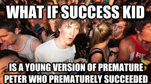 what if success kid is a young version of premature peter who prematurely succeeded   Sudden Clarity Clarence
