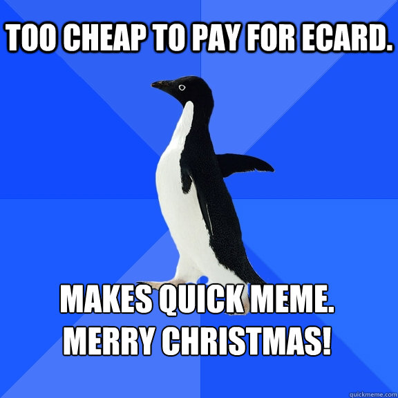 Too cheap to pay for eCard. Makes Quick Meme.
Merry Christmas!  Socially Awkward Penguin