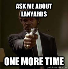 Ask me about lanyards One more time  Pulp Fiction meme