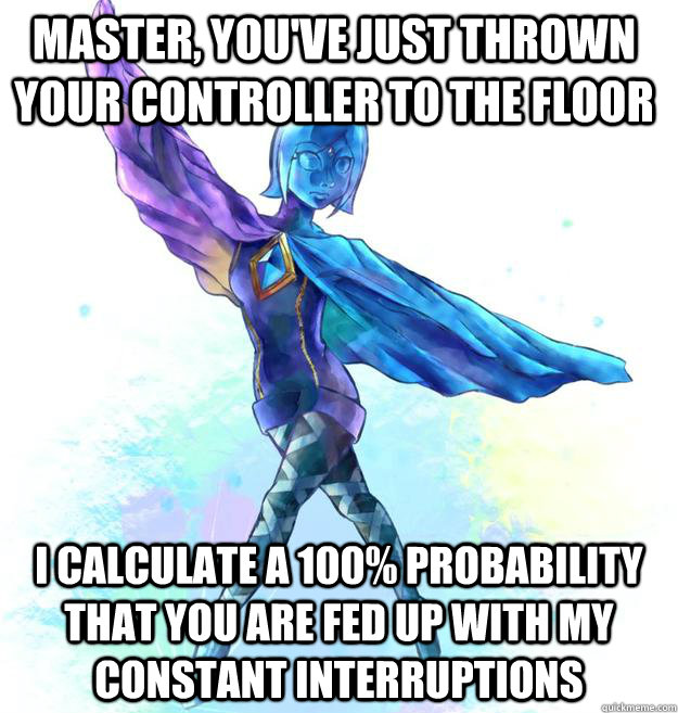 Master, you've just thrown your controller to the floor I calculate a 100% probability that you are fed up with my constant interruptions - Master, you've just thrown your controller to the floor I calculate a 100% probability that you are fed up with my constant interruptions  Annoying Fi