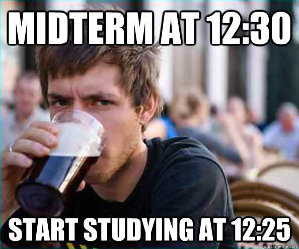 Midterm at 12:30 Start studying at 12:25  College Senior