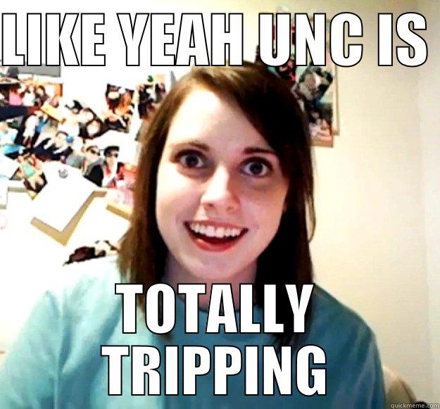 LIKE YEAH UNC IS  TOTALLY TRIPPING Overly Attached Girlfriend