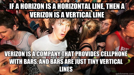 If a horizon is a horizontal line, then a verizon is a vertical line verizon is a company that provides cellphone with bars, and bars are just tiny vertical lines  Sudden Clarity Clarence