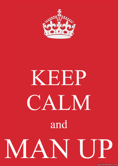 KEEP CALM and MAN UP  Keep calm or gtfo