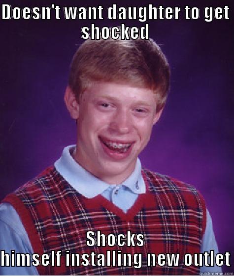 DOESN'T WANT DAUGHTER TO GET SHOCKED SHOCKS HIMSELF INSTALLING NEW OUTLET Bad Luck Brian
