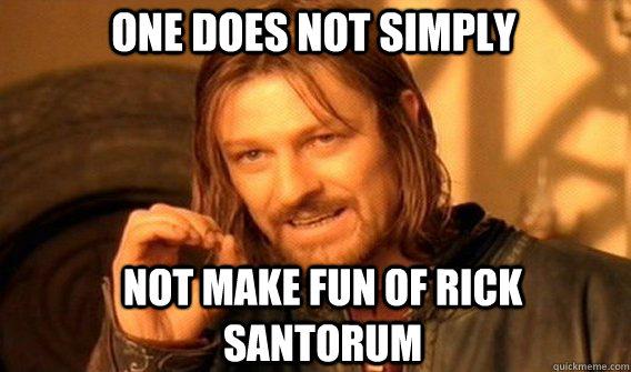 One does not simply not make fun of rick santorum  Boromir