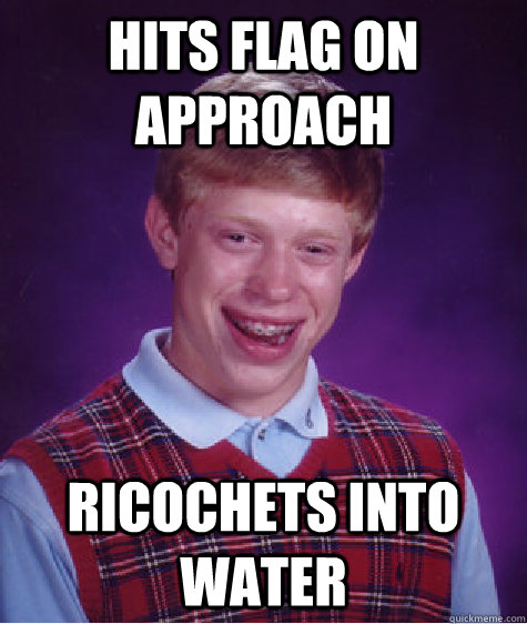 Hits flag on approach ricochets into water  Bad Luck Brian