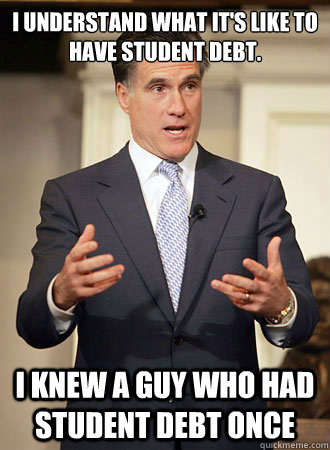 I understand what it's like to have Student debt.  I knew a guy who had student debt once  Relatable Romney