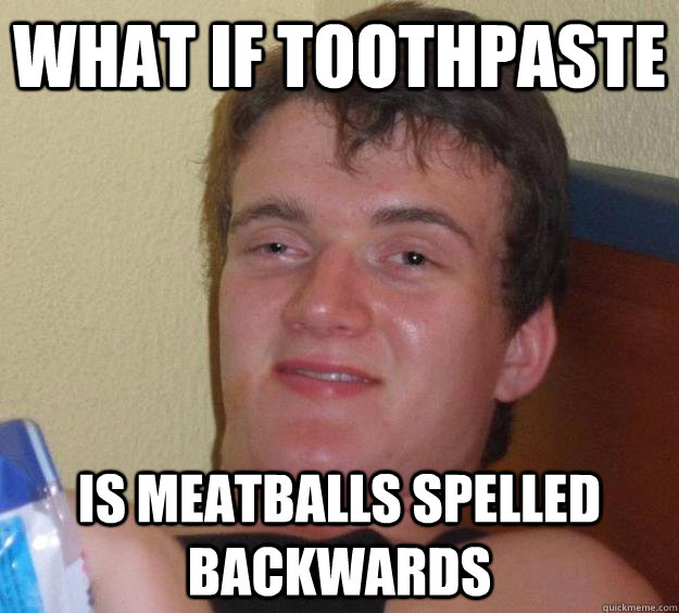 WHAT IF TOOTHPASTE IS MEATBALLS spelled backwards  10 Guy