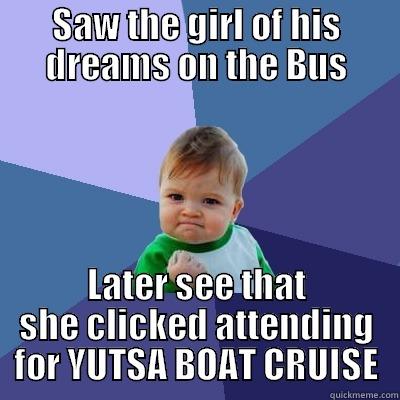 SAW THE GIRL OF HIS DREAMS ON THE BUS LATER SEE THAT SHE CLICKED ATTENDING FOR YUTSA BOAT CRUISE Success Kid