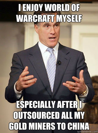 I enjoy World of Warcraft myself especially after i outsourced all my gold miners to china  Relatable Romney