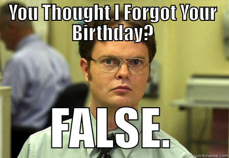 YOU THOUGHT I FORGOT YOUR BIRTHDAY? FALSE. Schrute