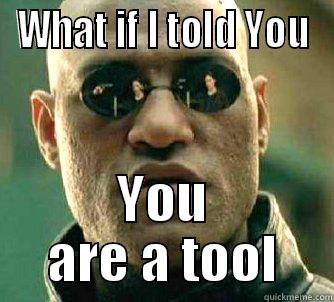WHAT IF I TOLD YOU YOU ARE A TOOL Matrix Morpheus