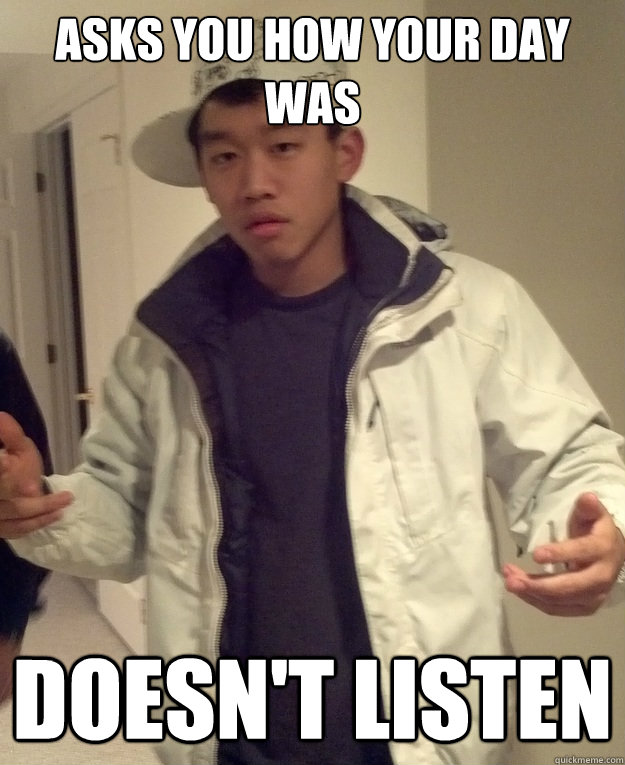 asks you how your day was doesn't listen  Scumbag Asian