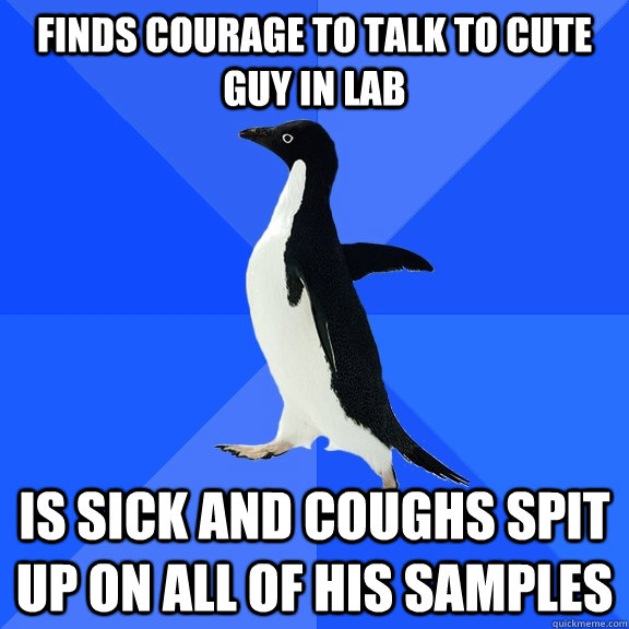 Finds courage to talk to cute guy in lab is sick and coughs spit up on all of his samples  Socially Awkward Penguin