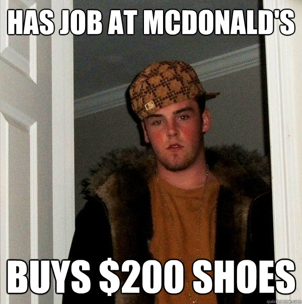 Has job at McDonald's Buys $200 shoes  Scumbag Steve