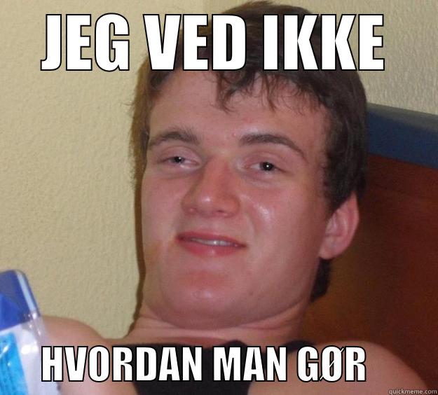 JEG VED IKKE       HVORDAN MAN GØR         10 Guy