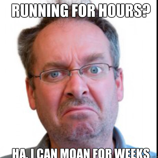 Running for hours? ha, i can moan for weeks Caption 3 goes here - Running for hours? ha, i can moan for weeks Caption 3 goes here  Constant Complainer