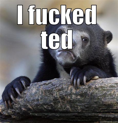 I FUCKED TED  Confession Bear
