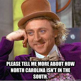 Please tell me more about how North Carolina isn't in the south.  Condescending Wonka