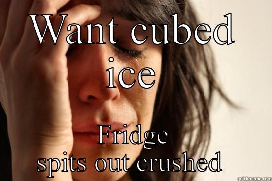 WANT CUBED ICE FRIDGE SPITS OUT CRUSHED  First World Problems