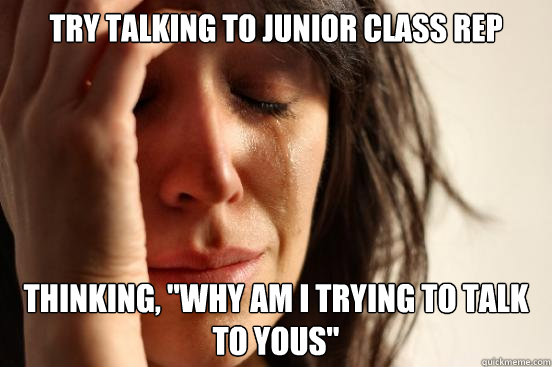 try talking to junior class rep thinking, 