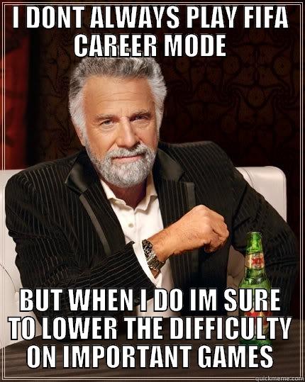 I DONT ALWAYS PLAY FIFA CAREER MODE BUT WHEN I DO IM SURE TO LOWER THE DIFFICULTY ON IMPORTANT GAMES The Most Interesting Man In The World