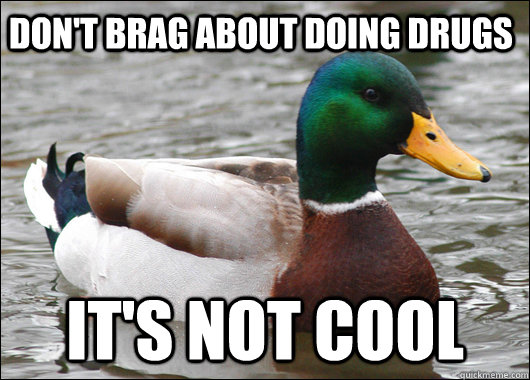 Don't brag about doing drugs it's not cool  Actual Advice Mallard