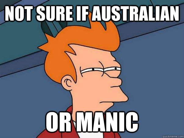 Not sure if Australian or manic  Futurama Fry