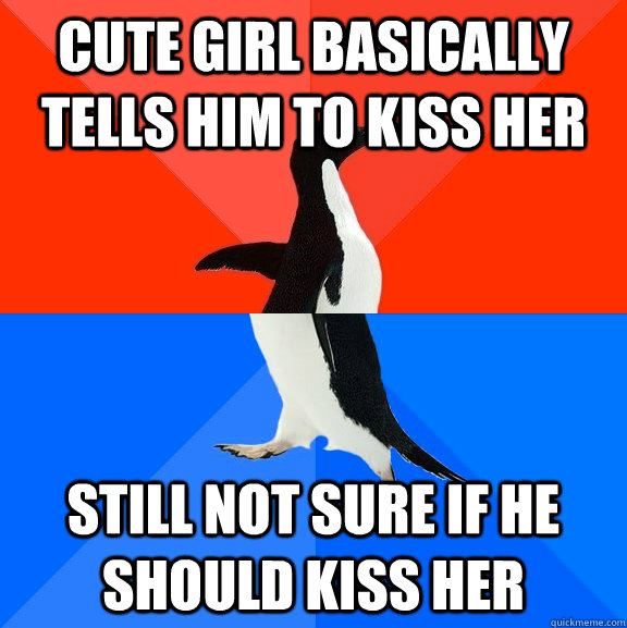 Cute girl basically tells him to kiss her Still not sure if he should kiss her  Socially Awesome Awkward Penguin