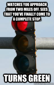 Watches you approach from two miles off. Sees that you've finally come to a complete stop. Turns green  