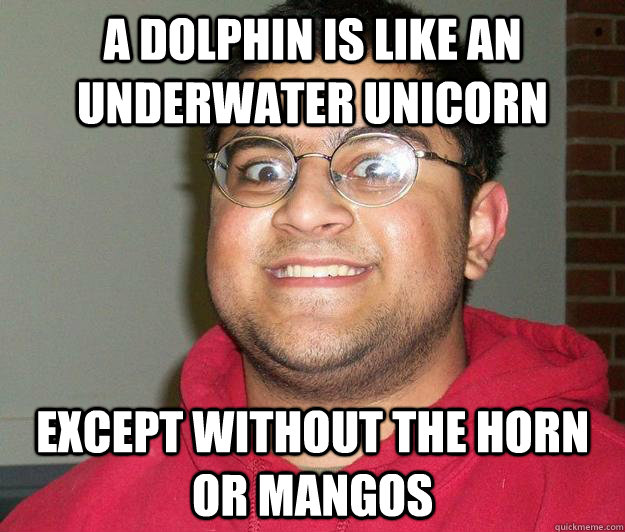A dolphin is like an underwater unicorn except without the horn or mangos - A dolphin is like an underwater unicorn except without the horn or mangos  Nerdy indian boy
