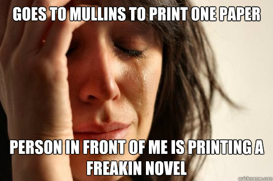 Goes to Mullins to print one paper Person in front of me is printing a freakin novel  First World Problems