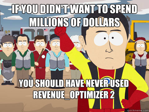 if you didn't want to spend millions of dollars you should have never used revenue_optimizer 2  Captain Hindsight