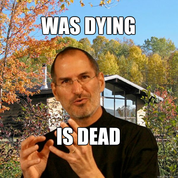 Was dying is dead  Retired Steve Jobs