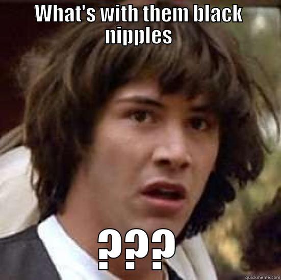 WHAT'S WITH THEM BLACK NIPPLES ??? conspiracy keanu
