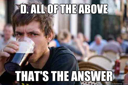 D. All of the above That's the answer  Lazy College Senior